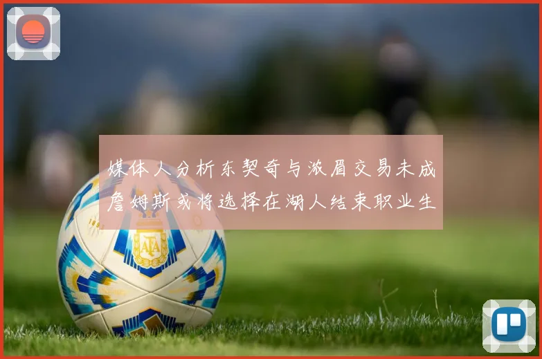 媒体人分析东契奇与浓眉交易未成詹姆斯或将选择在湖人结束职业生涯
