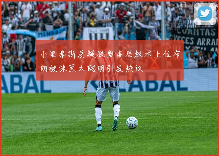 小里弗斯质疑联盟高层权术上位布朗被抹黑太聪明引发热议
