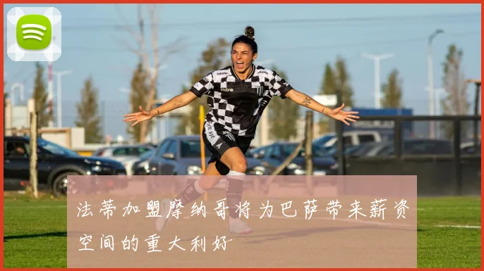 法蒂加盟摩纳哥将为巴萨带来薪资空间的重大利好